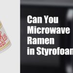 Can You Microwave Ramen in Styrofoam Cup? Is It Safe?