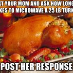 text your mom and ask how long it takes to microwave a 25 lb turkey post her  response - Thanksgiving Turkey and Fixings | Meme Generator