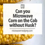 How to Microwave Corn on the Cob Without Husks – Microwave Meal Prep