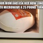 Ask your parents how long it takes to microwave a turkey